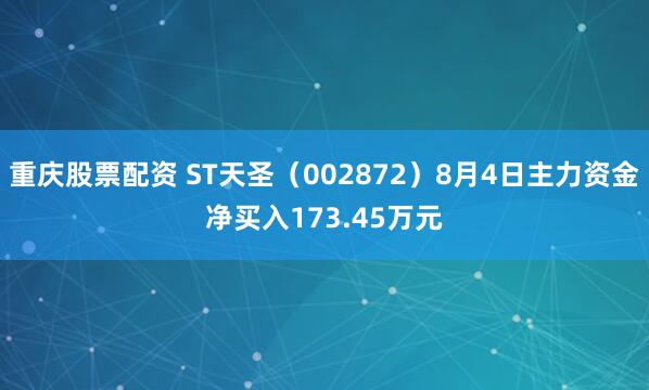 重庆股票配资 ST天圣（002872）8月4日主力资金净买入173.45万元