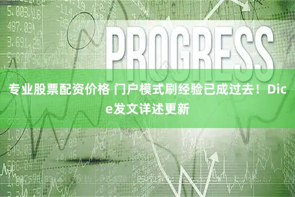 专业股票配资价格 门户模式刷经验已成过去!Dice发文详述更新