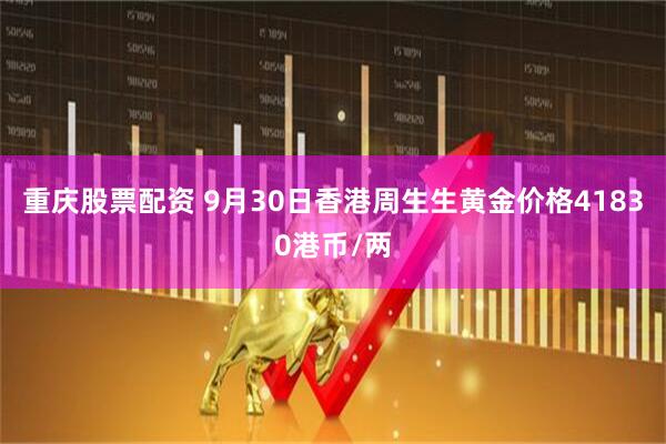 重庆股票配资 9月30日香港周生生黄金价格41830港币/两
