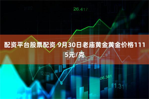 配资平台股票配资 9月30日老庙黄金黄金价格1115元/克