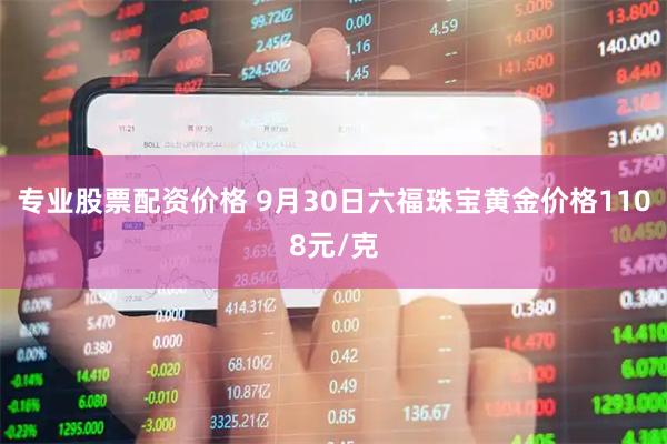 专业股票配资价格 9月30日六福珠宝黄金价格1108元/克