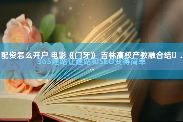 配资怎么开户 电影《门牙》 吉林高校产教融合结�...