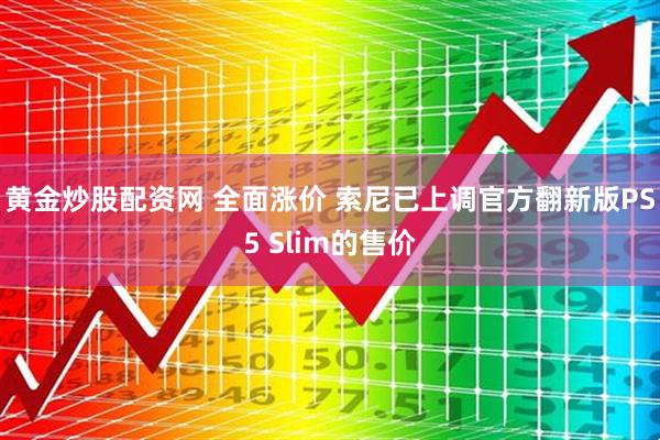 黄金炒股配资网 全面涨价 索尼已上调官方翻新版PS5 Slim的售价